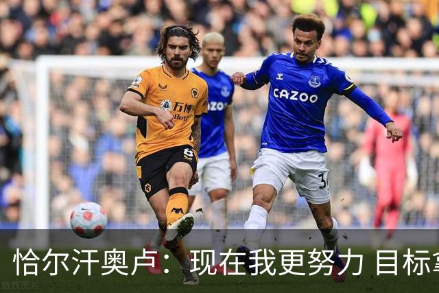 恰尔汗奥卢：现在我更努力 目标拿到意甲冠军